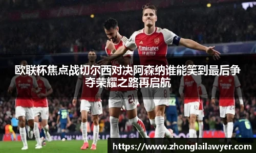 欧联杯焦点战切尔西对决阿森纳谁能笑到最后争夺荣耀之路再启航