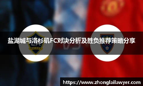 盐湖城与洛杉矶FC对决分析及胜负推荐策略分享