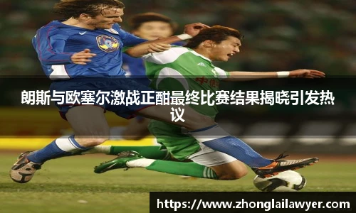 朗斯与欧塞尔激战正酣最终比赛结果揭晓引发热议