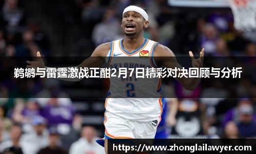 鹈鹕与雷霆激战正酣2月7日精彩对决回顾与分析