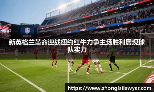 新英格兰革命迎战纽约红牛力争主场胜利展现球队实力