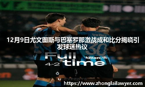 12月9日尤文图斯与巴塞罗那激战成和比分揭晓引发球迷热议