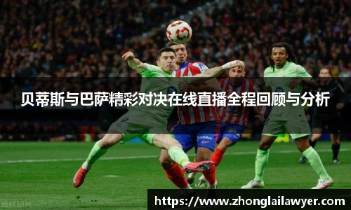 贝蒂斯与巴萨精彩对决在线直播全程回顾与分析