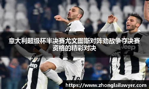 意大利超级杯半决赛尤文图斯对阵劲敌争夺决赛资格的精彩对决