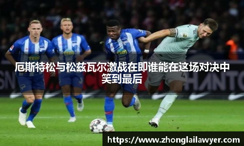 厄斯特松与松兹瓦尔激战在即谁能在这场对决中笑到最后