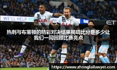热刺与布莱顿的精彩对决结果揭晓比分是多少让我们一同回顾比赛亮点